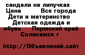сандали на липучках  › Цена ­ 150 - Все города Дети и материнство » Детская одежда и обувь   . Пермский край,Соликамск г.